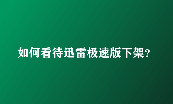 如何看待迅雷极速版下架？