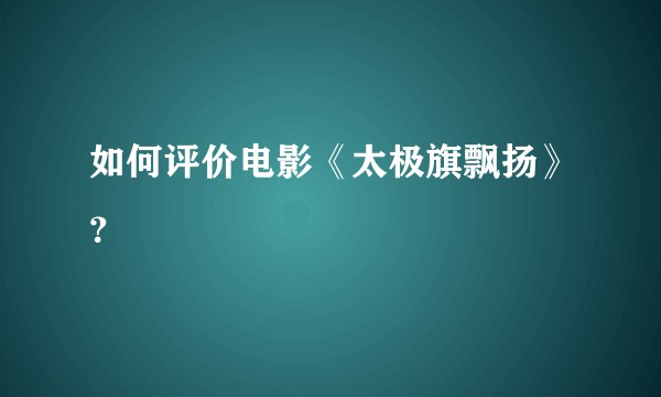 如何评价电影《太极旗飘扬》？