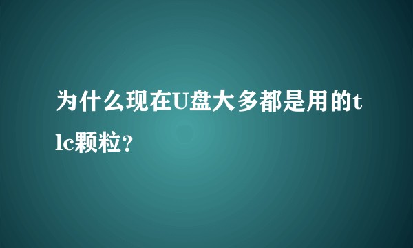 为什么现在U盘大多都是用的tlc颗粒？