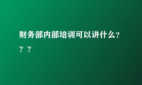 财务部内部培训可以讲什么？？？