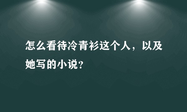 怎么看待冷青衫这个人，以及她写的小说？