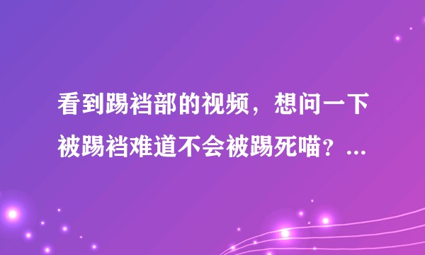 看到踢裆部的视频，想问一下被踢裆难道不会被踢死喵？为什么踢好几分钟依旧能坚挺的站着？