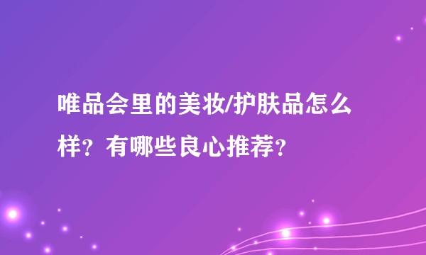 唯品会里的美妆/护肤品怎么样?有哪些良心推荐?