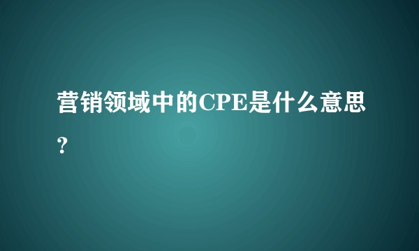 营销领域中的CPE是什么意思?