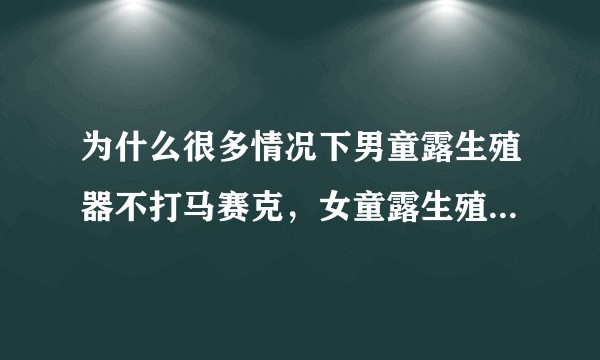 为什么很多情况下男童露生殖器不打马赛克，女童露生殖器就打马赛克？