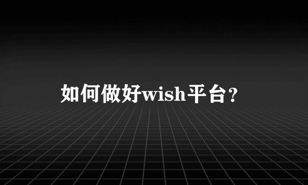 如何做好wish平台？
