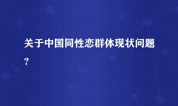 关于中国同性恋群体现状问题？