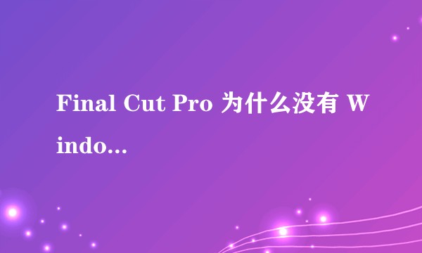 Final Cut Pro 为什么没有 Windows 版本?
