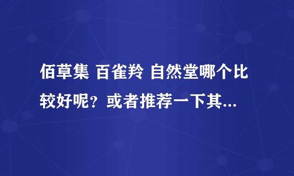 佰草集 百雀羚 自然堂哪个比较好呢？或者推荐一下其他不错的牌子？