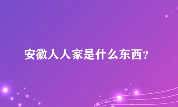 安徽人人家是什么东西？