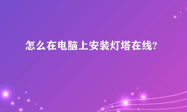 怎么在电脑上安装灯塔在线?