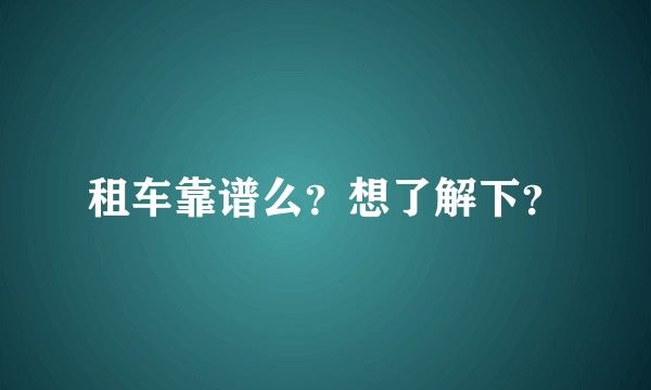 租车靠谱么？想了解下？