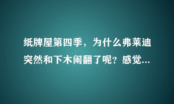 纸牌屋第四季，为什么弗莱迪突然和下木闹翻了呢？感觉有些不好理解？