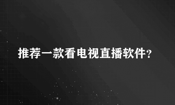 推荐一款看电视直播软件？