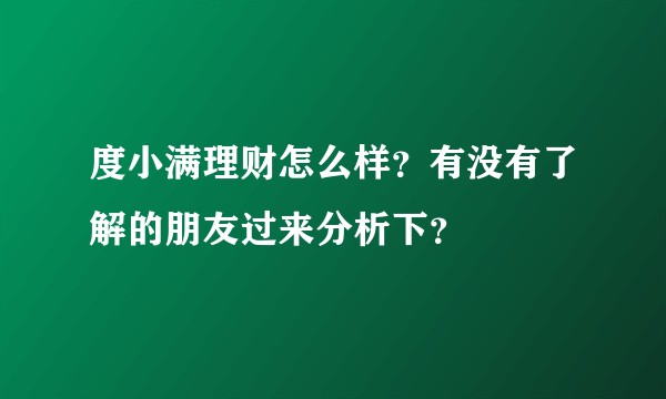 度小满理财怎么样？有没有了解的朋友过来分析下？