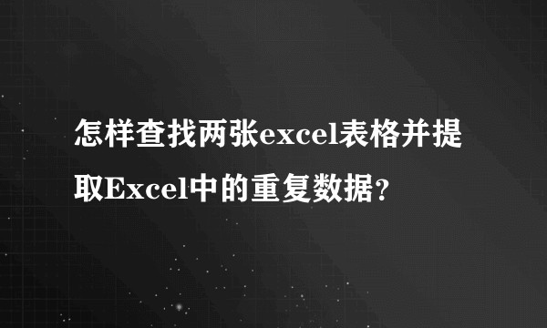 怎样查找两张excel表格并提取Excel中的重复数据？