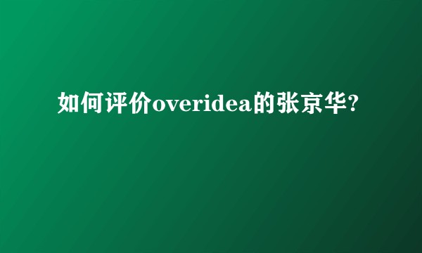 如何评价overidea的张京华?