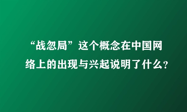 “战忽局”这个概念在中国网络上的出现与兴起说明了什么？