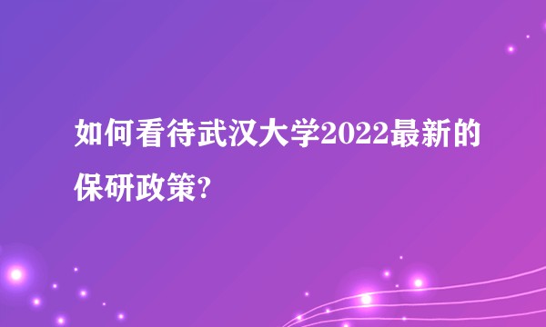 如何看待武汉大学2022最新的保研政策?