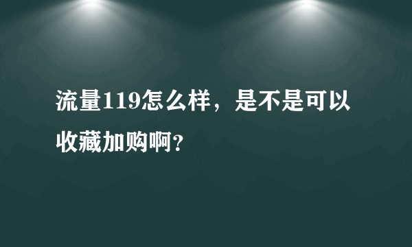 流量119怎么样，是不是可以收藏加购啊？