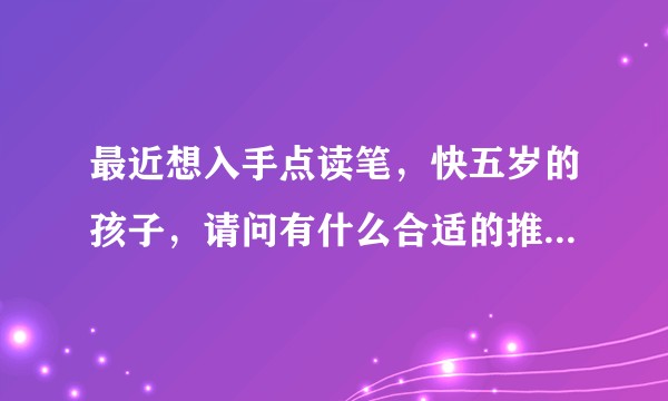 最近想入手点读笔，快五岁的孩子，请问有什么合适的推荐？目前了解了一下爸妈网点读笔和小达人点读笔。？