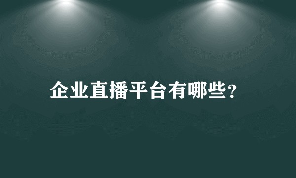 企业直播平台有哪些？