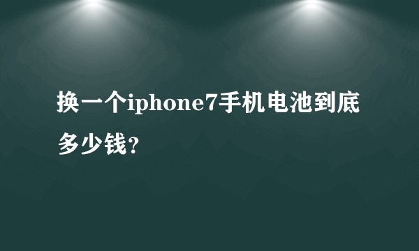 换一个iphone7手机电池到底多少钱？