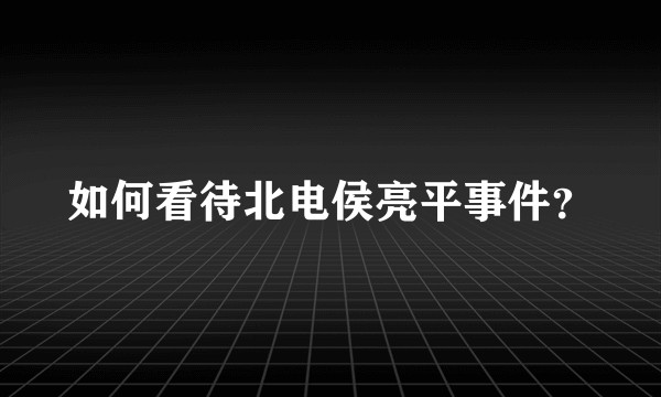 如何看待北电侯亮平事件?
