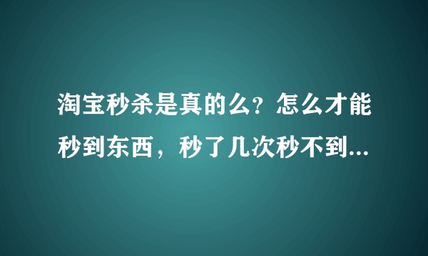 淘宝秒杀是真的么？怎么才能秒到东西，秒了几次秒不到，感觉有点假？