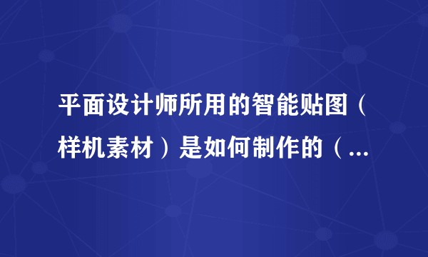 平面设计师所用的智能贴图（样机素材）是如何制作的（不是使用！）？