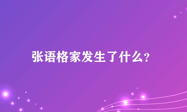 张语格家发生了什么？