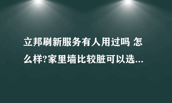 立邦刷新服务有人用过吗 怎么样?家里墙比较脏可以选择吗？还有没有类似的墙面刷新服务可以选择？