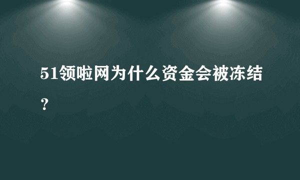 51领啦网为什么资金会被冻结？