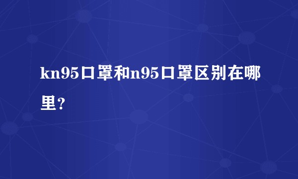 kn95口罩和n95口罩区别在哪里？