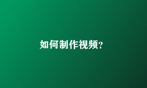 如何制作视频？