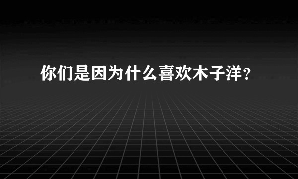 你们是因为什么喜欢木子洋？
