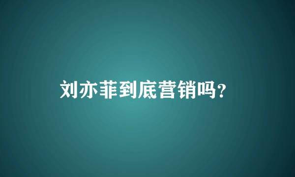 刘亦菲到底营销吗？