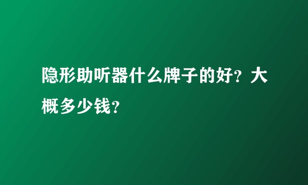 隐形助听器什么牌子的好？大概多少钱？