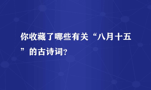 你收藏了哪些有关“八月十五”的古诗词？