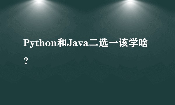 Python和Java二选一该学啥？