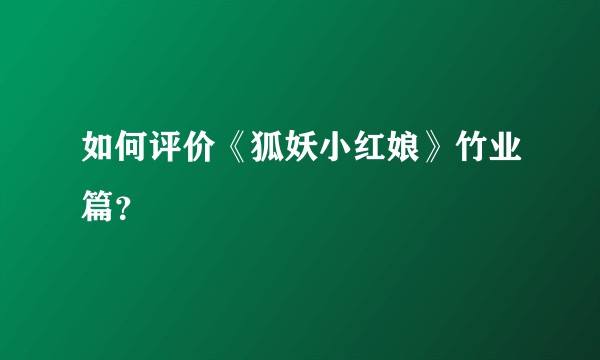 如何评价《狐妖小红娘》竹业篇？