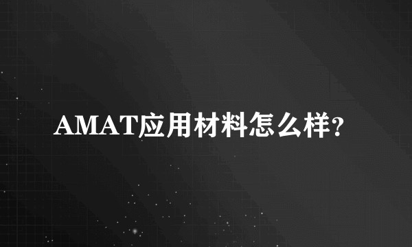 AMAT应用材料怎么样？