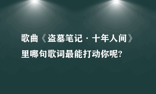 歌曲《盗墓笔记·十年人间》里哪句歌词最能打动你呢?