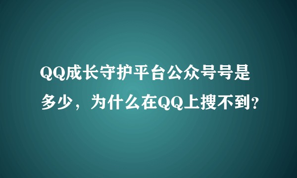 QQ成长守护平台公众号号是多少，为什么在QQ上搜不到？
