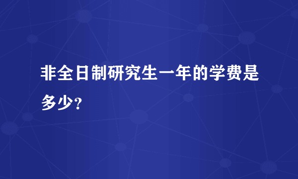 非全日制研究生一年的学费是多少？