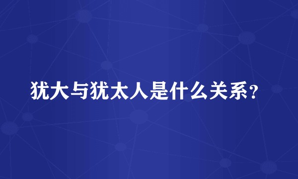 犹大与犹太人是什么关系？