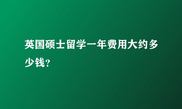 英国硕士留学一年费用大约多少钱？