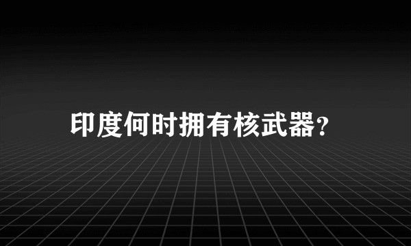 印度何时拥有核武器？