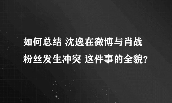 如何总结 沈逸在微博与肖战粉丝发生冲突 这件事的全貌？