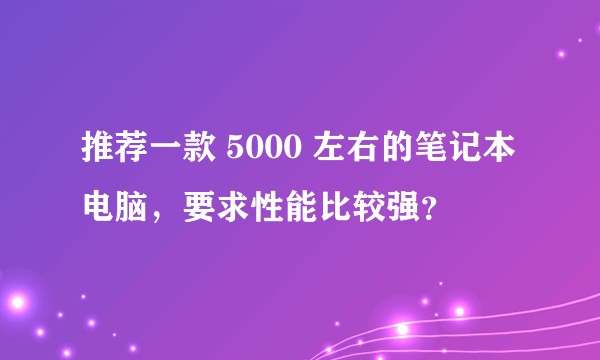 推荐一款 5000 左右的笔记本电脑，要求性能比较强？